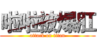 啦啦被爆肛 (attack on titan)