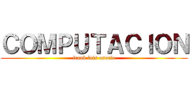 ＣＯＭＰＵＴＡＣＩＯＮ (frank luis osorio)