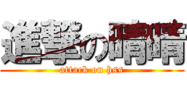 進撃の晴晴 (attack on hss)