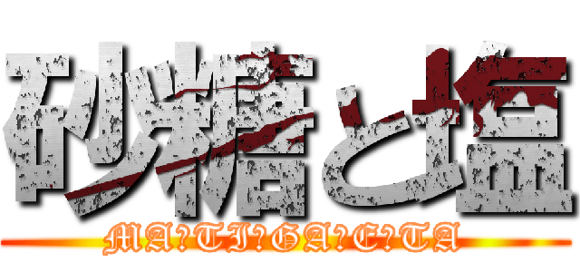 砂糖と塩 (MA☆TI☆GA☆E☆TA)