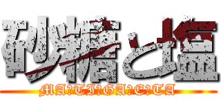 砂糖と塩 (MA☆TI☆GA☆E☆TA)