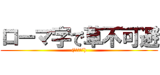 ローマ字で草不可避 ((｀・ω・´))