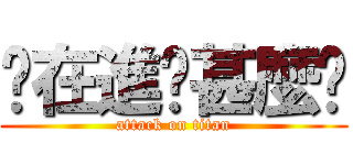 你在進擊甚麼啦 (attack on titan)