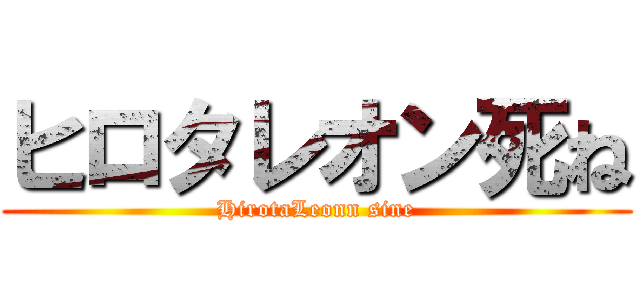 ヒロタレオン死ね (HirotaLeonn sine)