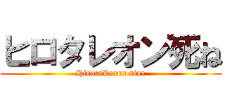 ヒロタレオン死ね (HirotaLeonn sine)