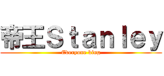 帝王Ｓｔａｎｌｅｙ (Everyone king)