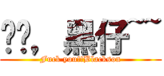 屌你，黑仔~~ (Fuck you!!Blackson)