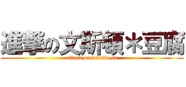 進撃の文斯頓＊豆腐 (attack on winsto-fu)