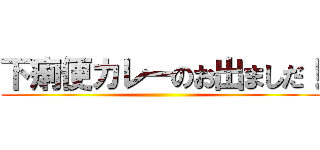 下痢便カレーのお出ましだ！ ()
