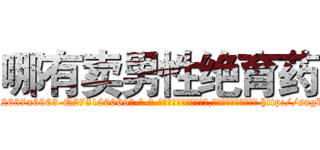 哪有卖男性绝育药 (哪有卖男性绝育药【电-186x2687x6963-Q278180069元-吉-药-业】我们做的是长期生意,靠的是老客户长期支持 http://sngk.net/wAervG
)