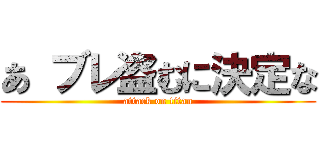 あ ブレ盗むに決定な (attack on titan)