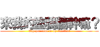 來我的塗鴉牆幹嘛？ (Why you come to my timeline?)