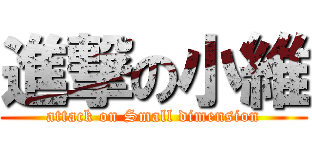 進撃の小維 (attack on Small dimension)