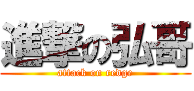 進撃の弘哥 (attack on redge)