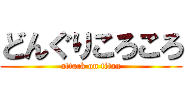 どんぐりころころ (attack on titan)