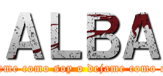 ＡＬＢＡ (quiereme como soy o dejame como estoy)