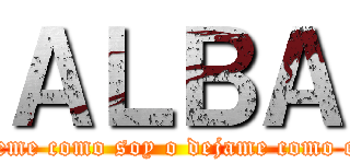 ＡＬＢＡ (quiereme como soy o dejame como estoy)