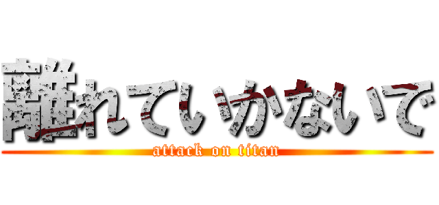 離れていかないで (attack on titan)