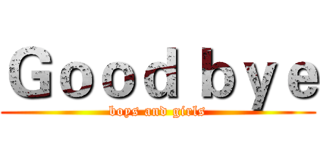 Ｇｏｏｄ ｂｙｅ (boys and girls)