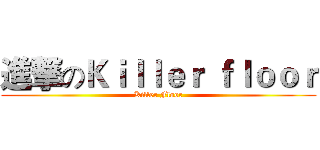 進撃のＫｉｌｌｅｒ ｆｌｏｏｒ (Killer Floor)