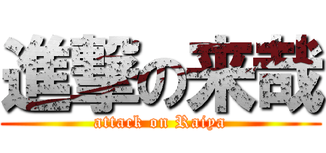 進撃の来哉 (attack on Raiya)