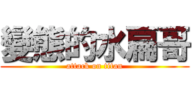 變態的水扁哥 (attack on titan)