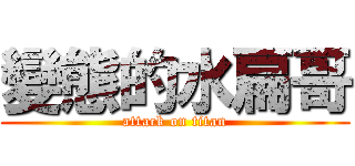 變態的水扁哥 (attack on titan)