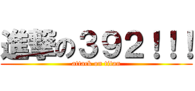 進撃の３９２！！！ (attack on titan)