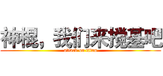 神棍，我们来搅基吧 (attack on titan)