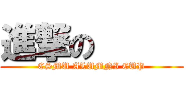 進撃の      (CSMU ALUMNI CUP)