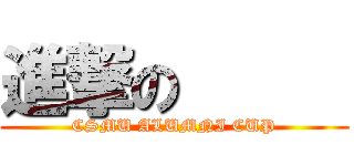 進撃の      (CSMU ALUMNI CUP)