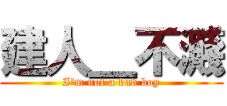 建人＿不濺 (I\'m not a bad boy)