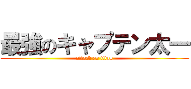 最強のキャプテン太一 (attack on titan)