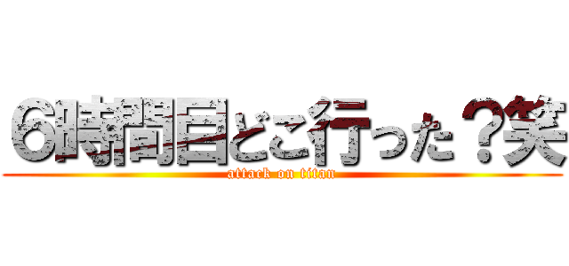 ６時間目どこ行った？笑 (attack on titan)