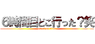 ６時間目どこ行った？笑 (attack on titan)