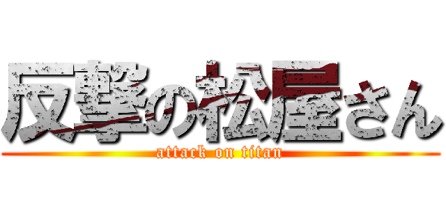 反撃の松屋さん (attack on titan)