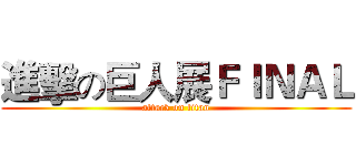 進擊の巨人展ＦＩＮＡＬ (attack on titan)