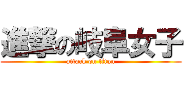 進撃の岐阜女子 (attack on titan)