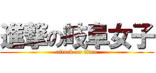 進撃の岐阜女子 (attack on titan)