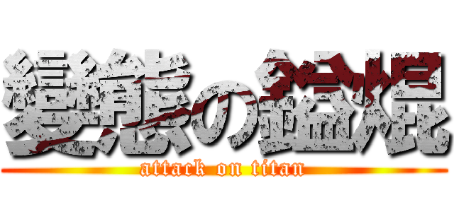 變態の鎰焜 (attack on titan)