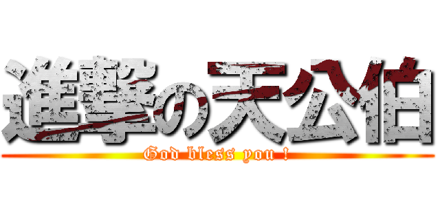 進撃の天公伯 (God bless you !)