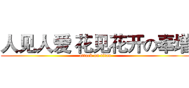 人见人爱 花见花开の奉增 (attack on titan)