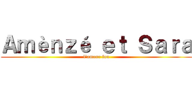 Ａｍèｎｚé ｅｔ Ｓａｒａ (l'amour fou)