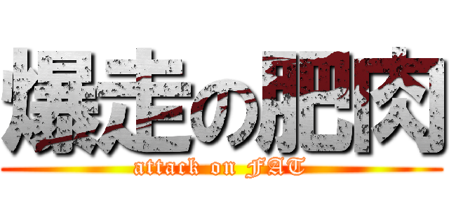爆走の肥肉 (attack on FAT)