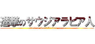 進撃のサウジアラビア人 (attack on Saudi Arabian people)
