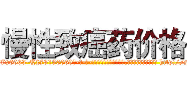 慢性致癌药价格 (慢性致癌药价格【电-186x2687x6963-Q278180069元-吉-药-业】我们做的是长期生意,靠的是老客户长期支持 http://sngk.net/LhIhnv
)