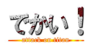 でかい！ (attack on titan)