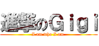 進撃のＧｉｇｉ (I am who I am )