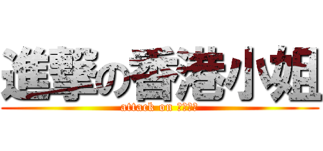 進撃の香港小姐 (attack on 香港小姐)