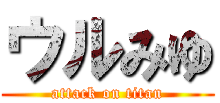 ウルみゆ (attack on titan)